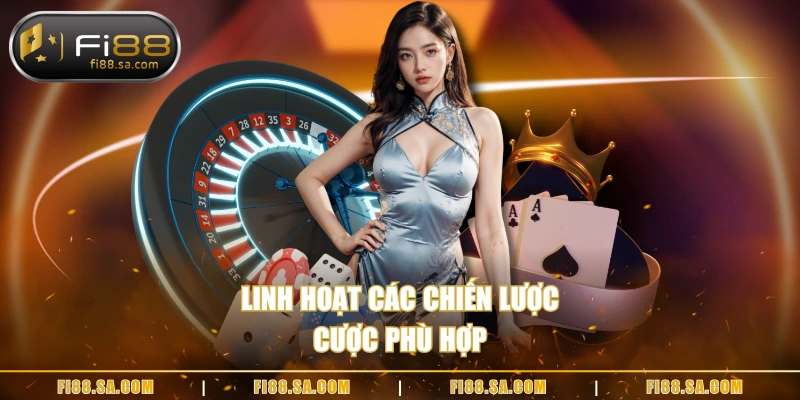Linh hoạt các chiến lược cược phù hợp